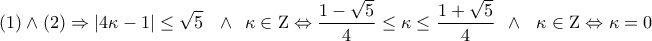 \displaystyle{\,\,\,\,\,\,\,(1) \wedge (2) \Rightarrow \left| {4\kappa  - 1} \right| \le \sqrt 5 \,\,\,\, \wedge \,\,\,\kappa  \in {\rm Z} \Leftrightarrow \frac{{1 - \sqrt 5 }}{4} \le \kappa  \le \frac{{1 + \sqrt 5 }}{4}\,\,\, \wedge \,\,\,\,\kappa  \in {\rm Z} \Leftrightarrow \kappa  = 0}