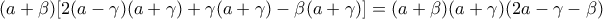 \displaystyle{ (a + \beta )[2(a - \gamma )(a + \gamma ) + \gamma (a + \gamma ) - \beta (a + \gamma )] = (a + \beta )(a + \gamma )(2a - \gamma  - \beta ) 
}