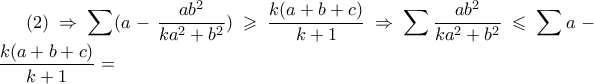 \displaystyle(2) \Rightarrow \sum (a-\dfrac{ab^2}{ka^2+b^2}) \geqslant \dfrac{k(a+b+c)}{k+1} \Rightarrow \sum \dfrac{ab^2}{ka^2+b^2} \leqslant \sum a -\dfrac{k(a+b+c)}{k+1}=
