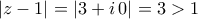 \displaystyle{\left|z-1\right|=\left|3+i\,0\right|=3>1}