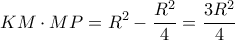 \displaystyle KM \cdot MP = {R^2} - \frac{{{R^2}}}{4} = \frac{{3{R^2}}}{4}