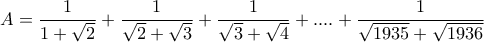 \displaystyle A= \frac {1}{1+\sqrt 2 } +\frac {1}{\sqrt 2+\sqrt 3 } +  \frac {1}{\sqrt 3+\sqrt 4 } +....+ \frac {1}{\sqrt {1935} +\sqrt {1936}  }