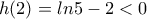 \displaystyle{h(2)=ln5-2<0}