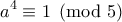 \displaystyle{a^4\equiv 1 \pmod{5}}