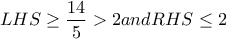 \displaystyle{ LHS \geq \frac{14}{5}>2 and RHS \leq 2 }