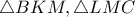 \triangle BKM, \triangle LMC