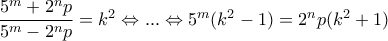 \dfrac{5^m+2^np}{5^m-2^np}=k^2 \Leftrightarrow...\Leftrightarrow 5^m(k^2-1)=2^np(k^2+1) \dfrac{5^m+2^np}{5^m-2^np}=k^2 \Leftrightarrow...\Leftrightarrow 5^m(k^2-1)=2^np(k^2+1)