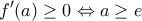 \displaystyle {f}'(a)\ge 0\Leftrightarrow a\ge e