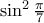 \sin^2\frac{\pi}{7}