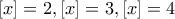 [x]=2, [x]=3, [x]=4