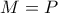 M=P