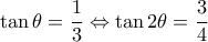 \displaystyle \tan \theta  = \frac{1}{3} \Leftrightarrow \tan 2\theta  = \frac{3}{4}