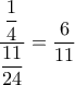 \dfrac{ \dfrac{1}{4}}{ \dfrac{11}{24}}=\dfrac{6}{11} \dfrac{ \dfrac{1}{4}}{ \dfrac{11}{24}}=\dfrac{6}{11}