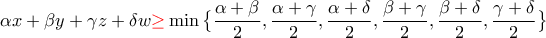 \displaystyle{\alpha x+\beta y+\gamma z+\delta w {\color{red}\ge}\min \big\{\frac{\alpha+\beta}{2},\frac{\alpha+\gamma}{2},\frac{\alpha+\delta}{2},\frac{\beta+\gamma}{2},\frac{\beta+\delta}{2},\frac{\gamma+\delta}{2} \big\}} \displaystyle{\alpha x+\beta y+\gamma z+\delta w {\color{red}\ge}\min \big\{\frac{\alpha+\beta}{2},\frac{\alpha+\gamma}{2},\frac{\alpha+\delta}{2},\frac{\beta+\gamma}{2},\frac{\beta+\delta}{2},\frac{\gamma+\delta}{2} \big\}}