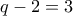 q-2=3