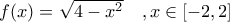 f(x)=\sqrt{4-x^2}\,\,\,\,\,\,,x\in\left [ -2,2 \right ]