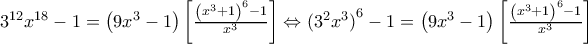 {{3}^{12}}{{x}^{18}}-1=\left( 9{{x}^{3}}-1 \right)\left[ \frac{{{\left( {{x}^{3}}+1 \right)}^{6}}-1}{{{x}^{3}}} \right]\Leftrightarrow {{({{3}^{2}}{{x}^{3}})}^{6}}-1=\left( 9{{x}^{3}}-1 \right)\left[ \frac{{{\left( {{x}^{3}}+1 \right)}^{6}}-1}{{{x}^{3}}} \right]