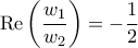 \displaystyle{{\mathop{\rm Re}\nolimits} \left( {\frac{{{w_1}}}{{{w_2}}}} \right) =  - \frac{1}{2}}