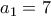 a_{1}=7