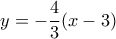 y= -\dfrac {4}{3}(x-3)