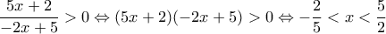 \displaystyle{\frac{{5x + 2}}{{ - 2x + 5}} > 0 \Leftrightarrow (5x + 2)( - 2x + 5) > 0 \Leftrightarrow  - \frac{2}{5} < x < \frac{5}{2}}