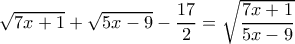 \sqrt{7x+1}+\sqrt{5x-9}-\dfrac{17}{2}=\sqrt{\dfrac{7x+1}{5x-9} \sqrt{7x+1}+\sqrt{5x-9}-\dfrac{17}{2}=\sqrt{\dfrac{7x+1}{5x-9}