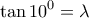 \displaystyle{ 
\tan 10^0  = \lambda  
}