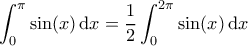 \displaystyle{\int_{0}^{\pi} \sin (x) \, \mathrm{d}x = \frac {1}{2}  \int_0^{2\pi} \sin (x) \, \mathrm{d}x }