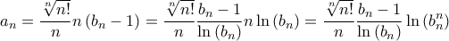 \displaystyle{{a_n} = \frac{{\sqrt[n]{{n!}}}}{n}n\left( {{b_n} - 1} \right) = \frac{{\sqrt[n]{{n!}}}}{n}\frac{{{b_n} - 1}}{{\ln \left( {{b_n}} \right)}}n\ln \left( {{b_n}} \right) = \frac{{\sqrt[n]{{n!}}}}{n}\frac{{{b_n} - 1}}{{\ln \left( {{b_n}} \right)}}\ln \left( {b_n^n} \right)}