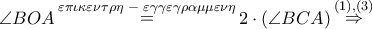 \angle BOA\mathop  = \limits^{\varepsilon \pi \iota \kappa \varepsilon \nu \tau \rho \eta \,\, - \,\,\varepsilon \gamma \gamma \varepsilon \gamma \rho \alpha \mu \mu \varepsilon \nu \eta } 2 \cdot \left( {\angle BCA} \right)\mathop  \Rightarrow \limits^{\left( 1 \right),\left( 3 \right)}