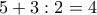 \displaystyle{5+3 :2= 4}
