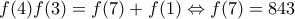 f(4)f(3)=f(7)+f(1) \Leftrightarrow f(7)=843 f(4)f(3)=f(7)+f(1) \Leftrightarrow f(7)=843