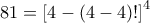 81 = {\left[ {4 - \left( {4 - 4} \right)!} \right]^4}