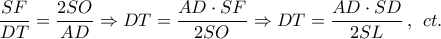 \displaystyle\frac{{SF}}{{DT}} = \frac{{2SO}}{{AD}} \Rightarrow DT = \frac{{AD \cdot SF}}{{2SO}} \Rightarrow DT = \frac{{AD \cdot SD}}{{2SL}}\,,\,\;ct.}