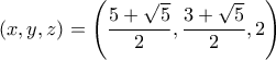 \displaystyle\left( {x,y,z} \right) = \left( {\frac{{5 + \sqrt 5 }}{2},\frac{{3 + \sqrt 5 }}{2},2} \right)
