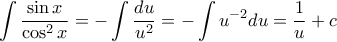 \displaystyle \int \frac{\sin x}{\cos^{2}x}=-\int \frac{du}{u^{2}}=-\int u^{-2}du=\frac{1}{u}+c
