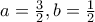 a=\frac{3}{2},b=\frac{1}{2}