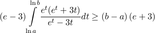 \displaystyle{\left (e-3 \right ) \mathop \int \limits_{\ln a}^{\ln b} \frac{e^t(e^t+3t)}{e^t-3t}dt \geq \left (b-a \right ) \left (e+3 \right )}