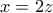x = 2z
