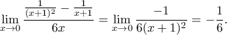 \displaystyle{\lim _{x\to 0}\frac{\frac{1}{(x+1)^2}-\frac{1}{x+1}}{6x}=\lim _{x\to 0}\frac{-1}{6(x+1)^2}=-\frac{1}{6}.} \displaystyle{\lim _{x\to 0}\frac{\frac{1}{(x+1)^2}-\frac{1}{x+1}}{6x}=\lim _{x\to 0}\frac{-1}{6(x+1)^2}=-\frac{1}{6}.}