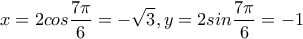 \displaystyle{x=2cos\frac{7\pi}{6}=-\sqrt{3},y=2sin\frac{7\pi}{6}=-1}