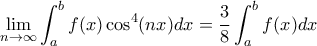 \displaystyle{\lim _{n\to \infty} \int _a^bf(x) \cos ^4 (nx) dx = \frac {3}{8} \int _a^b f(x) dx}