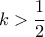 \displaystyle{k >\dfrac{1}{2}} \displaystyle{k >\dfrac{1}{2}}