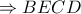 \displaystyle  \Rightarrow BECD