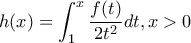 h(x)=\displaystyle \int_{1}^{x} \frac{f(t)}{2t^2}d t,x>0