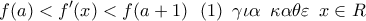 \displaystyle{f(a) < f{'} (x) < f(a + 1)\,\,\,\,(1)\,\,\,\gamma \iota \alpha \,\,\,\kappa \alpha \theta \varepsilon \,\,\,x \in R}