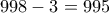 \displaystyle{998-3=995}
