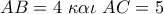 AB = 4\,\,\kappa \alpha \iota \,\,AC = 5