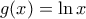 \displaystyle{g(x) = \ln x}