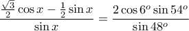 \displaystyle{\frac{\frac{\sqrt{3}}{2}\cos x-\frac{1}{2}\sin x}{\sin x}=\frac{2\cos 6^o\sin 54^o}{\sin 48^o}} \displaystyle{\frac{\frac{\sqrt{3}}{2}\cos x-\frac{1}{2}\sin x}{\sin x}=\frac{2\cos 6^o\sin 54^o}{\sin 48^o}}